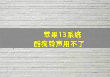 苹果13系统酷狗铃声用不了