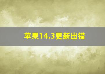 苹果14.3更新出错