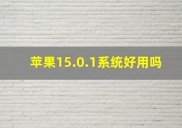 苹果15.0.1系统好用吗