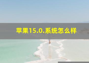 苹果15.0.系统怎么样