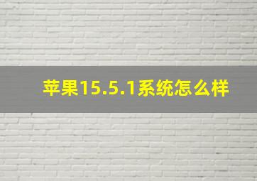 苹果15.5.1系统怎么样