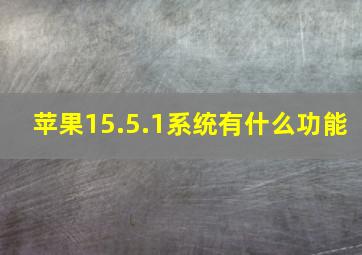 苹果15.5.1系统有什么功能