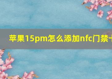 苹果15pm怎么添加nfc门禁卡