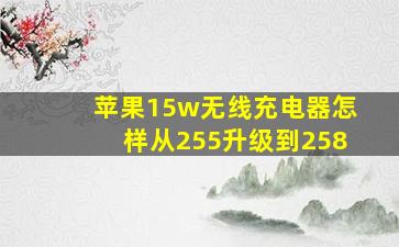 苹果15w无线充电器怎样从255升级到258