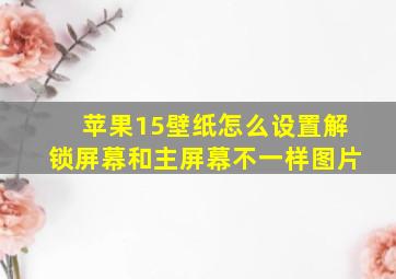 苹果15壁纸怎么设置解锁屏幕和主屏幕不一样图片