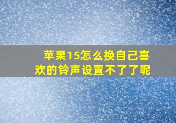 苹果15怎么换自己喜欢的铃声设置不了了呢