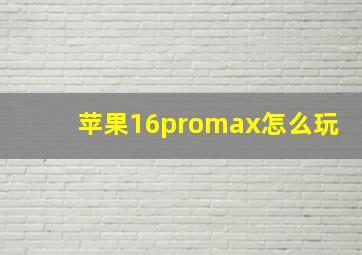 苹果16promax怎么玩