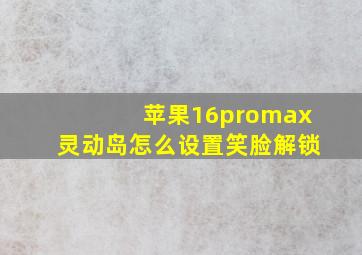 苹果16promax灵动岛怎么设置笑脸解锁