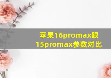 苹果16promax跟15promax参数对比