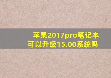 苹果2017pro笔记本可以升级15.00系统吗