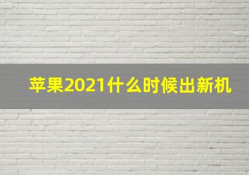 苹果2021什么时候出新机