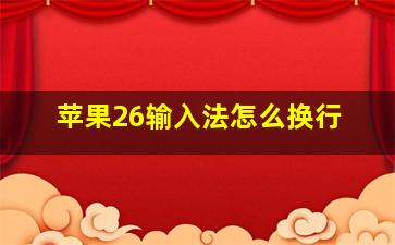 苹果26输入法怎么换行