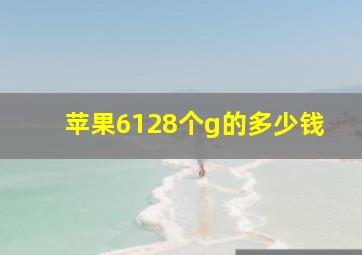 苹果6128个g的多少钱