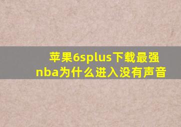 苹果6splus下载最强nba为什么进入没有声音