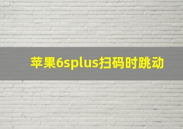 苹果6splus扫码时跳动