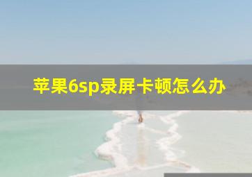 苹果6sp录屏卡顿怎么办