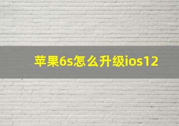 苹果6s怎么升级ios12