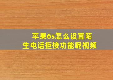 苹果6s怎么设置陌生电话拒接功能呢视频