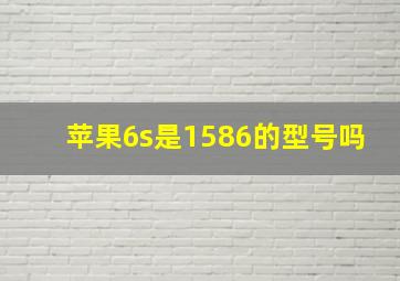 苹果6s是1586的型号吗