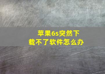 苹果6s突然下载不了软件怎么办