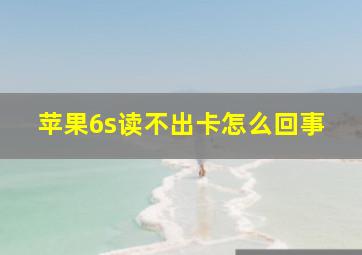 苹果6s读不出卡怎么回事