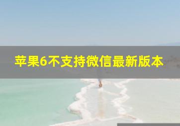 苹果6不支持微信最新版本