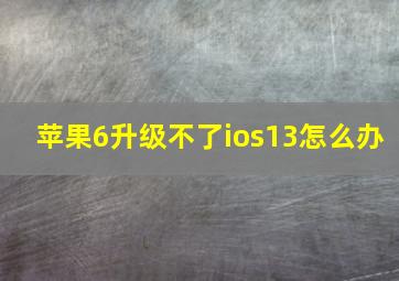 苹果6升级不了ios13怎么办