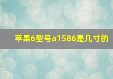 苹果6型号a1586是几寸的