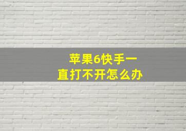 苹果6快手一直打不开怎么办