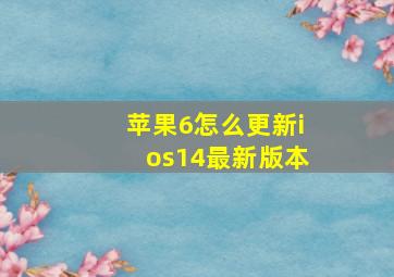 苹果6怎么更新ios14最新版本