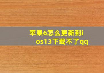 苹果6怎么更新到ios13下载不了qq