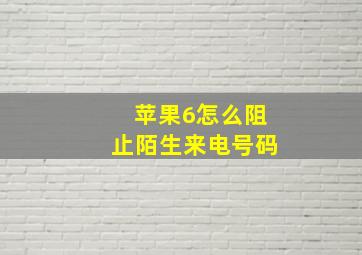 苹果6怎么阻止陌生来电号码