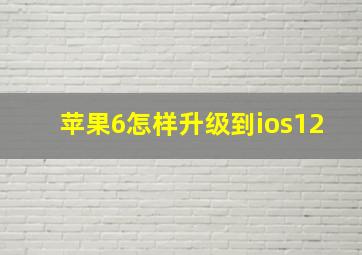 苹果6怎样升级到ios12