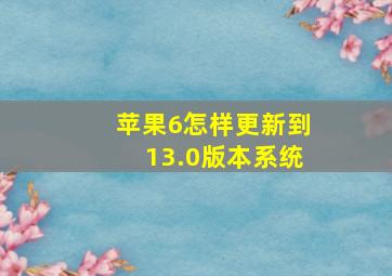 苹果6怎样更新到13.0版本系统