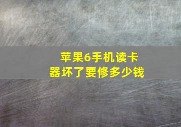 苹果6手机读卡器坏了要修多少钱