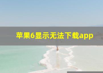 苹果6显示无法下载app