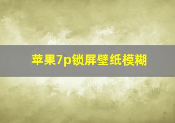 苹果7p锁屏壁纸模糊