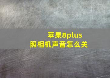 苹果8plus照相机声音怎么关