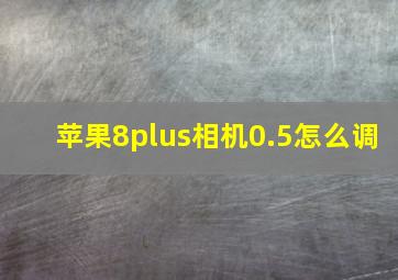 苹果8plus相机0.5怎么调