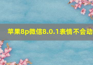 苹果8p微信8.0.1表情不会动