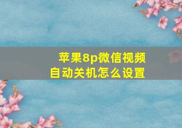 苹果8p微信视频自动关机怎么设置