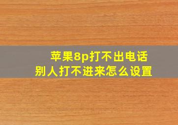 苹果8p打不出电话别人打不进来怎么设置