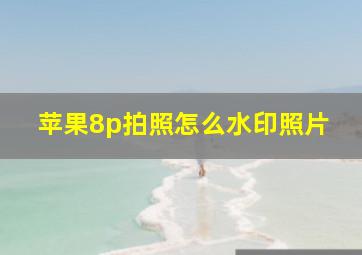 苹果8p拍照怎么水印照片