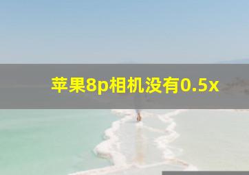 苹果8p相机没有0.5x