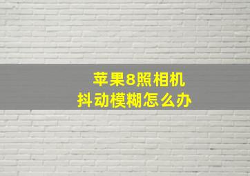 苹果8照相机抖动模糊怎么办