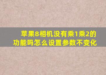 苹果8相机没有乘1乘2的功能吗怎么设置参数不变化