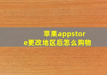 苹果appstore更改地区后怎么购物