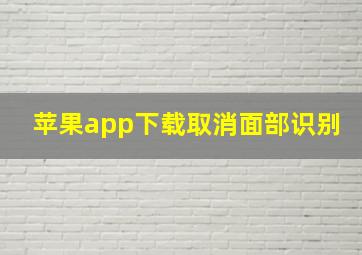 苹果app下载取消面部识别