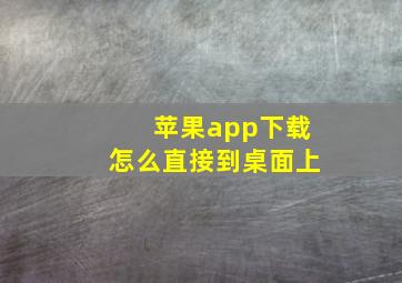 苹果app下载怎么直接到桌面上