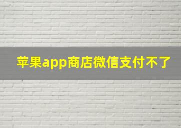 苹果app商店微信支付不了